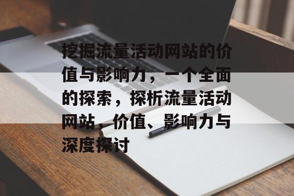 挖掘流量活动网站的价值与影响力，一个全面的探索，探析流量活动网站，价值、影响力与深度探讨