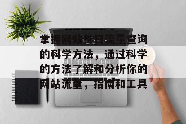 掌握网站每日流量查询的科学方法，通过科学的方法了解和分析你的网站流量，指南和工具