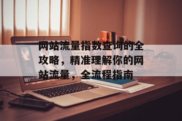网站流量指数查询的全攻略,精准理解你的网站流量,全流程指南 网站流量指数查询的全攻略,精准理解你的网站流量,全流程指南