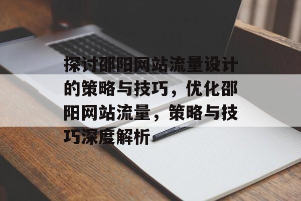 探讨邵阳网站流量设计的策略与技巧,优化邵阳网站流量,策略与技巧深度解析 探讨邵阳网站流量设计的策略与技巧,优化邵阳网站流量,策略与技巧深度解析