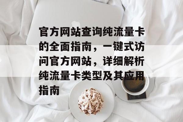 官方网站查询纯流量卡的全面指南,一键式访问官方网站,详细解析纯流量卡类型及其应用指南 官方网站查询纯流量卡的全面指南,一键式访问官方网站,详细解析纯流量卡类型及其应用指南