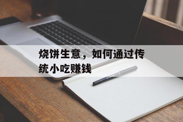 烧饼生意，如何通过传统小吃赚钱