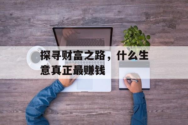 探寻财富之路，什么生意真正最赚钱
