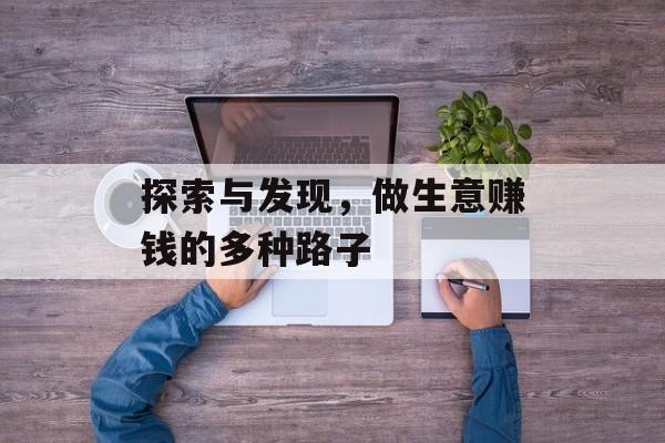 探索与发现，做生意赚钱的多种路子