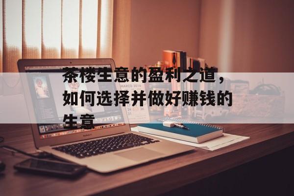 茶楼生意的盈利之道，如何选择并做好赚钱的生意