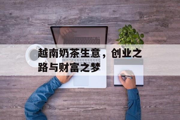 越南奶茶生意，创业之路与财富之梦