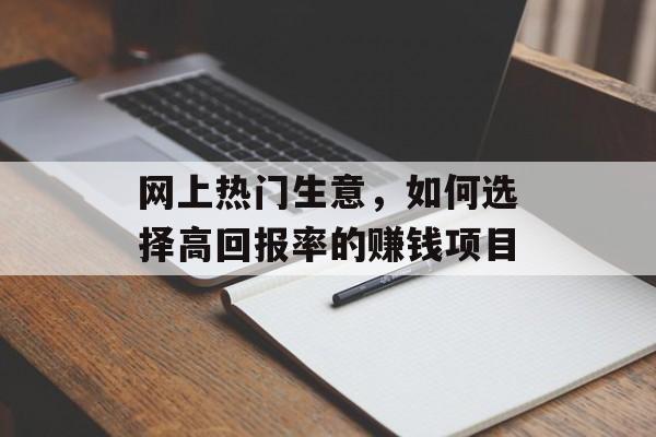 网上热门生意，如何选择高回报率的赚钱项目