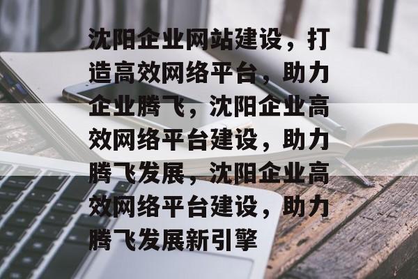 沈阳企业网站建设，打造高效网络平台，助力企业腾飞，沈阳企业高效网络平台建设，助力腾飞发展，沈阳企业高效网络平台建设，助力腾飞发展新引擎