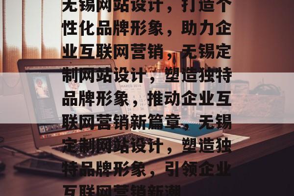 无锡网站设计，打造个性化品牌形象，助力企业互联网营销，无锡定制网站设计，塑造独特品牌形象，推动企业互联网营销新篇章，无锡定制网站设计，塑造独特品牌形象，引领企业互联网营销新潮