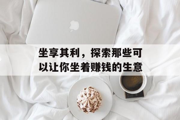 坐享其利，探索那些可以让你坐着赚钱的生意