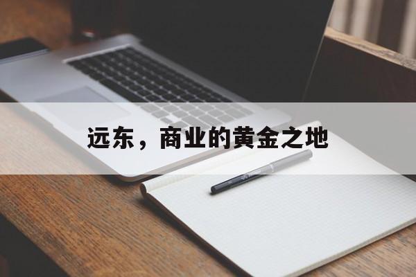 远东，商业的黄金之地
