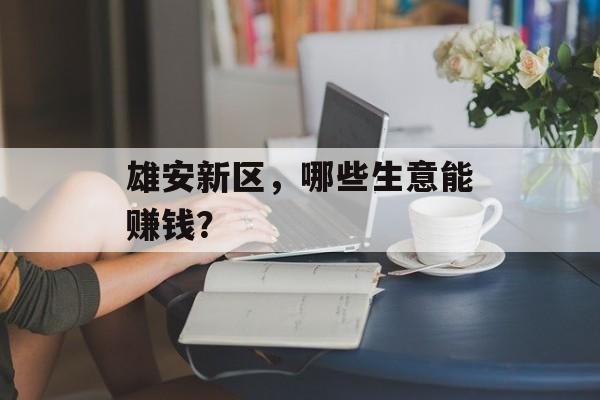 雄安新区，哪些生意能赚钱？