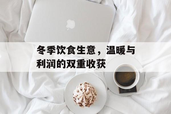 冬季饮食生意，温暖与利润的双重收获