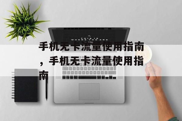 手机无卡流量使用指南，手机无卡流量使用指南