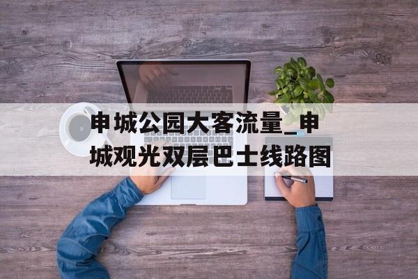 申城公园大客流量_申城观光双层巴士线路图