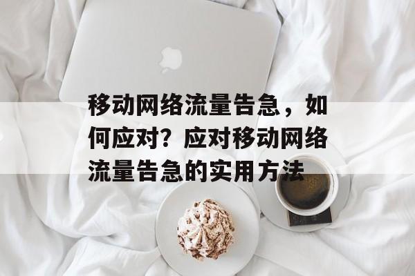 移动网络流量告急，如何应对？应对移动网络流量告急的实用方法