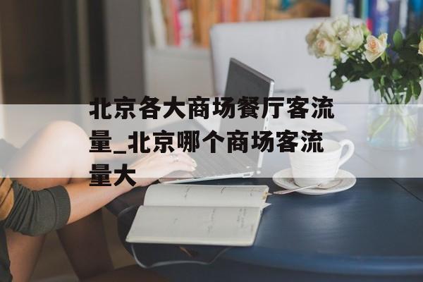 北京各大商场餐厅客流量_北京哪个商场客流量大