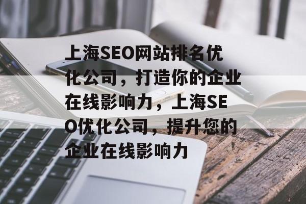 上海SEO网站排名优化公司，打造你的企业在线影响力，上海SEO优化公司，提升您的企业在线影响力