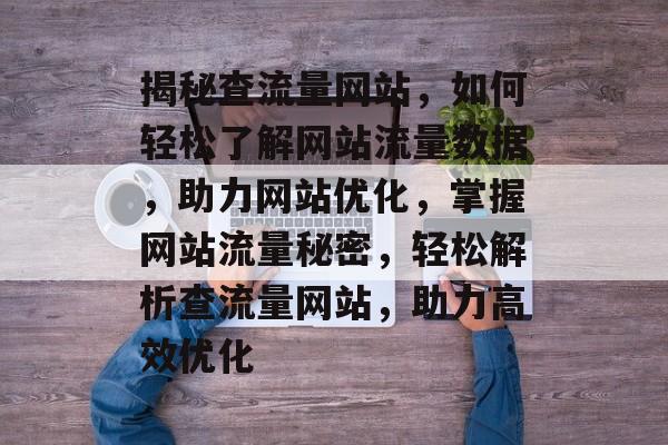 揭秘查流量网站，如何轻松了解网站流量数据，助力网站优化，掌握网站流量秘密，轻松解析查流量网站，助力高效优化