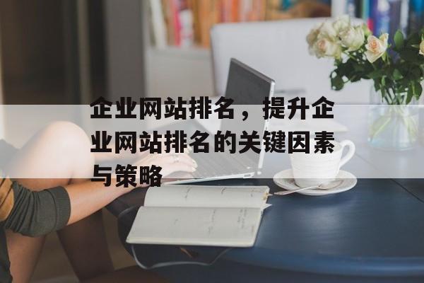 企业网站排名，提升企业网站排名的关键因素与策略