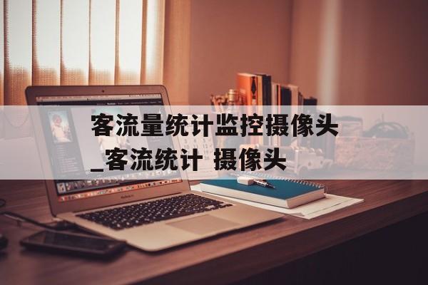 客流量统计监控摄像头_客流统计 摄像头