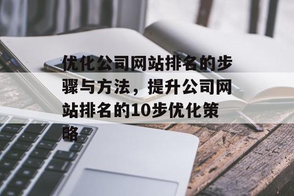 优化公司网站排名的步骤与方法，提升公司网站排名的10步优化策略
