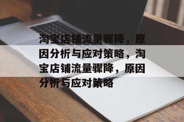 淘宝店铺流量骤降，原因分析与应对策略，淘宝店铺流量骤降，原因分析与应对策略