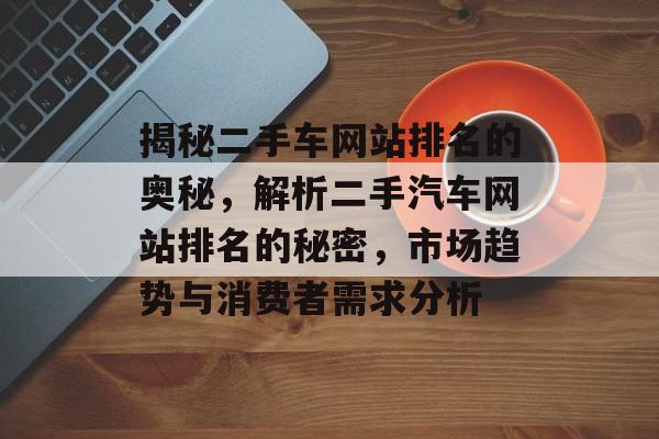揭秘二手车网站排名的奥秘，解析二手汽车网站排名的秘密，市场趋势与消费者需求分析