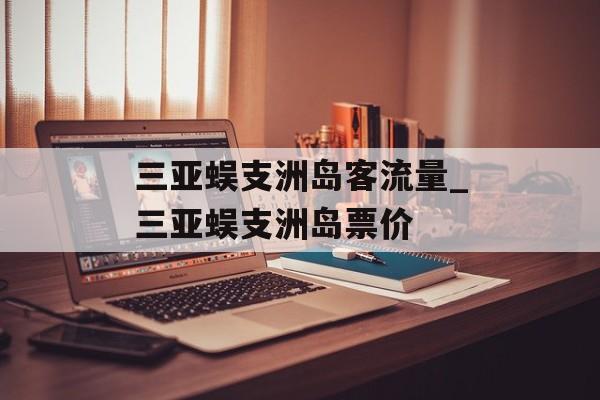 三亚蜈支洲岛客流量_三亚蜈支洲岛票价
