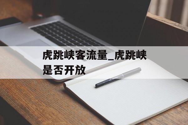 虎跳峡客流量_虎跳峡是否开放