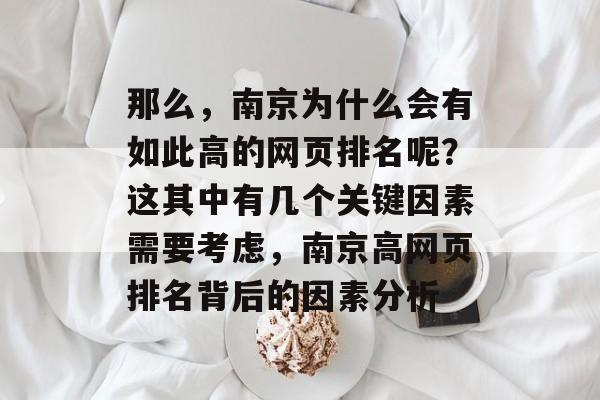 那么，南京为什么会有如此高的网页排名呢？这其中有几个关键因素需要考虑，南京高网页排名背后的因素分析