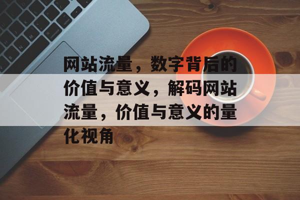 网站流量，数字背后的价值与意义，解码网站流量，价值与意义的量化视角