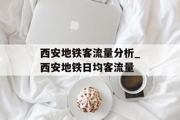 西安地铁客流量分析_西安地铁日均客流量