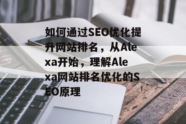 如何通过SEO优化提升网站排名，从Alexa开始，理解Alexa网站排名优化的SEO原理