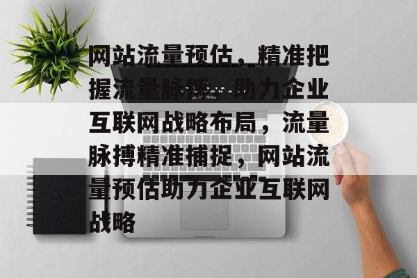 网站流量预估，精准把握流量脉搏，助力企业互联网战略布局，流量脉搏精准捕捉，网站流量预估助力企业互联网战略