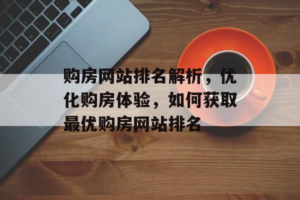 购房网站排名解析，优化购房体验，如何获取最优购房网站排名