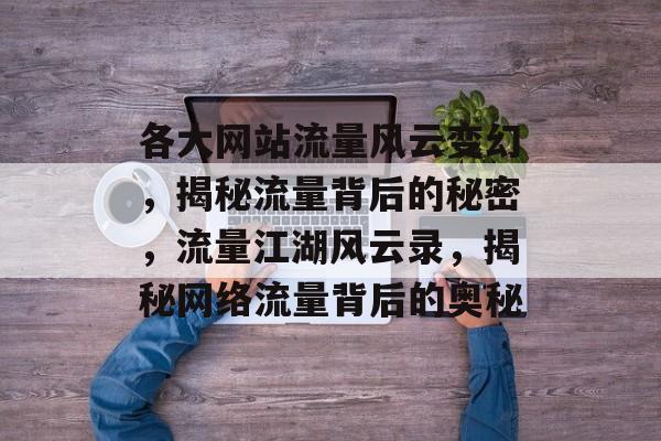 各大网站流量风云变幻，揭秘流量背后的秘密，流量江湖风云录，揭秘网络流量背后的奥秘