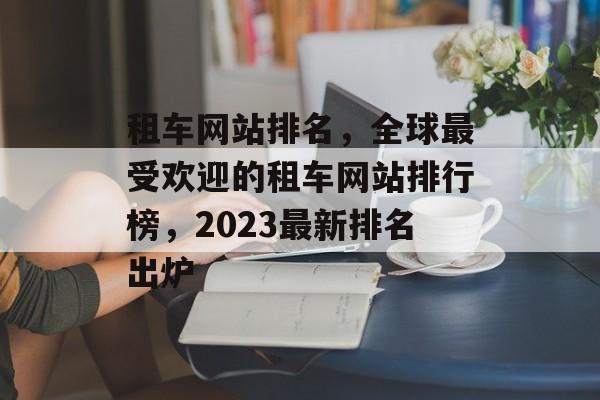 租车网站排名，全球最受欢迎的租车网站排行榜，2023最新排名出炉