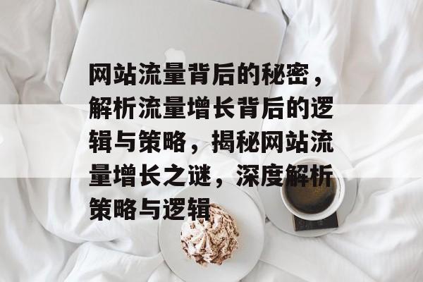 网站流量背后的秘密，解析流量增长背后的逻辑与策略，揭秘网站流量增长之谜，深度解析策略与逻辑