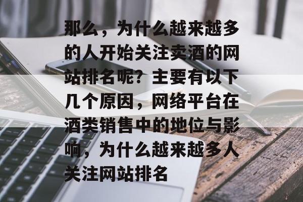 那么，为什么越来越多的人开始关注卖酒的网站排名呢？主要有以下几个原因，网络平台在酒类销售中的地位与影响，为什么越来越多人关注网站排名