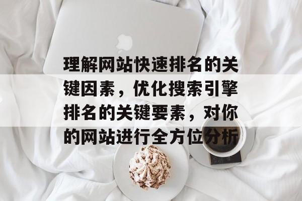 理解网站快速排名的关键因素，优化搜索引擎排名的关键要素，对你的网站进行全方位分析