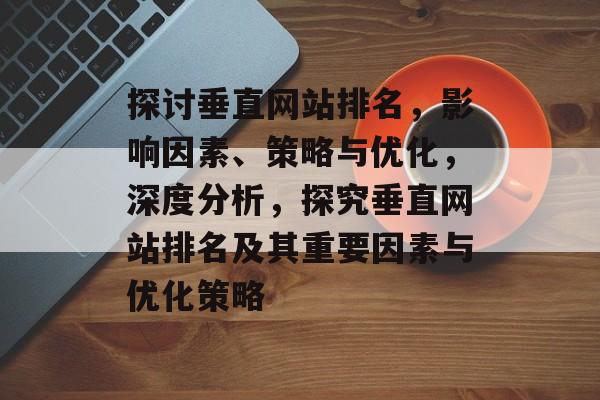 探讨垂直网站排名，影响因素、策略与优化，深度分析，探究垂直网站排名及其重要因素与优化策略