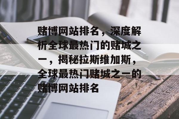 赌博网站排名，深度解析全球最热门的赌城之一，揭秘拉斯维加斯，全球最热门赌城之一的赌博网站排名