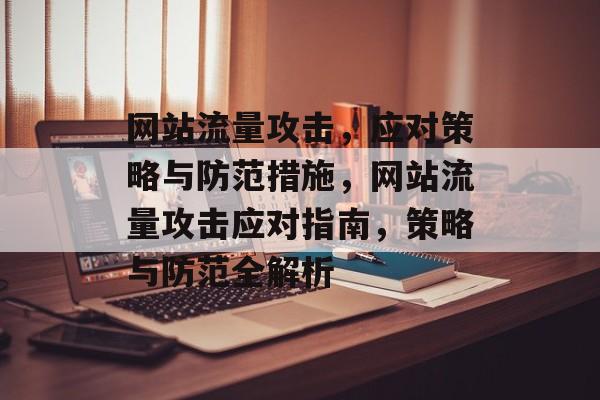 网站流量攻击，应对策略与防范措施，网站流量攻击应对指南，策略与防范全解析