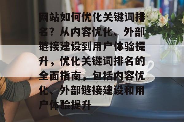 网站如何优化关键词排名？从内容优化、外部链接建设到用户体验提升，优化关键词排名的全面指南，包括内容优化、外部链接建设和用户体验提升