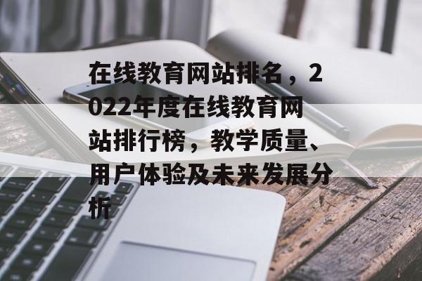 在线教育网站排名，2022年度在线教育网站排行榜，教学质量、用户体验及未来发展分析