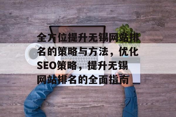 全方位提升无锡网站排名的策略与方法，优化SEO策略，提升无锡网站排名的全面指南