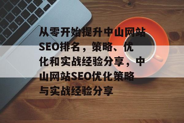 从零开始提升中山网站SEO排名，策略、优化和实战经验分享，中山网站SEO优化策略与实战经验分享