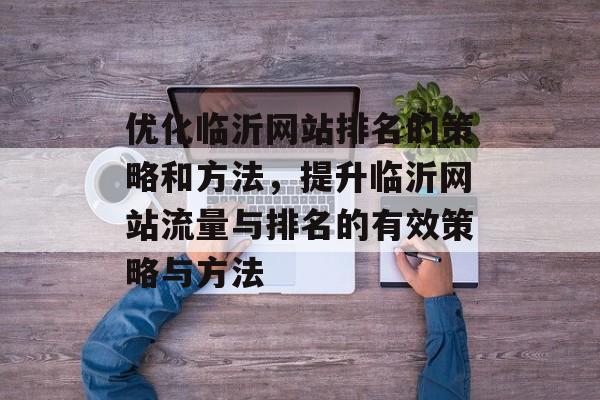 优化临沂网站排名的策略和方法，提升临沂网站流量与排名的有效策略与方法