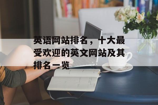 英语网站排名，十大最受欢迎的英文网站及其排名一览